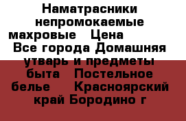 Наматрасники непромокаемые махровые › Цена ­ 1 900 - Все города Домашняя утварь и предметы быта » Постельное белье   . Красноярский край,Бородино г.